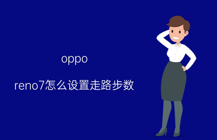 oppo reno7怎么设置走路步数 oppo手机计步插件？